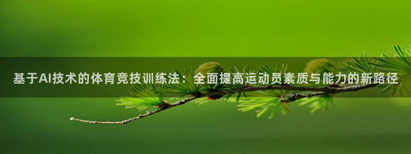 k1体育app：基于AI技术的体育竞技训练法：全面提高运动员素质与能力的新路径