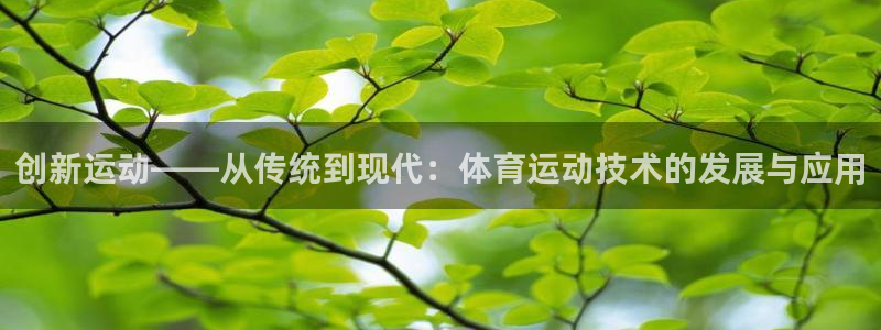k1体育下载地址：创新运动——从传统到现代：体育运动技术的发展与应用