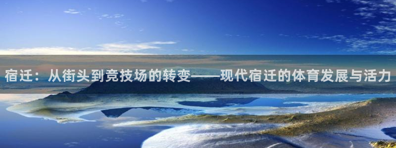 k1体育棋牌：宿迁：从街头到竞技场的转变——现代宿迁的体育发展与活力